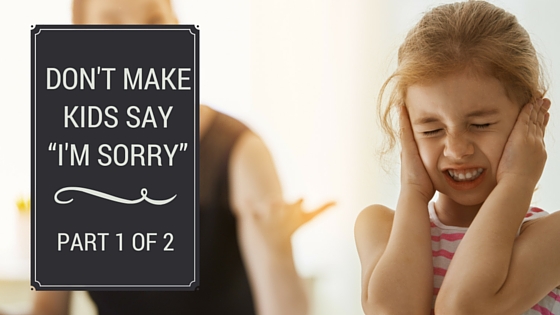 Don’t make kids say “I’m sorry” Part 1