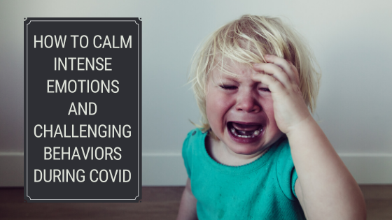 How to Calm Intense Emotions and Challenging Behaviors during COVID