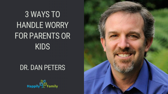 3 Ways to Handle Worry for Parents or Kids - Dr. Dan Peters