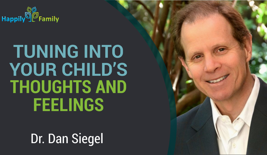 Tuning into our child's thoughts and feelings - Dr. Dan Siegel - Happily  Family