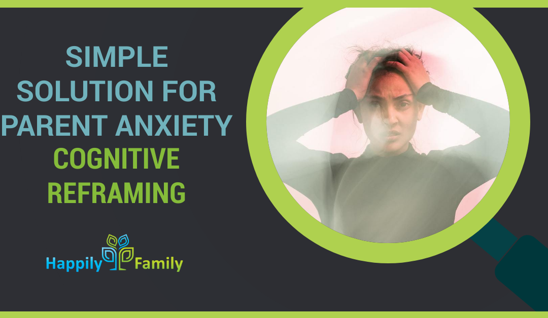 Simple Solution for Parent Anxiety – Cognitive Reframing