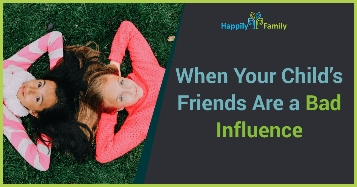 When Your Child’s Friends Are a Bad Influence Happily Family