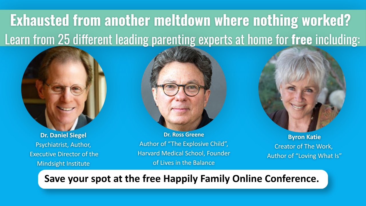 Promotional graphic for the free Happily Family Online Conference. Header text: 'Exhausted from another meltdown where nothing worked? Learn from 25 different leading parenting experts at home for free including:' Three circular headshots with names: Dr. Daniel Siegel, psychiatrist, author, and Executive Director of the Mindsight Institute; Dr. Ross Greene, author of 'The Explosive Child,' Harvard Medical School, founder of Lives in the Balance; and Byron Katie, creator of The Work and author of 'Loving What Is.' Button reads 'Save your spot at the free Happily Family Online Conference.'