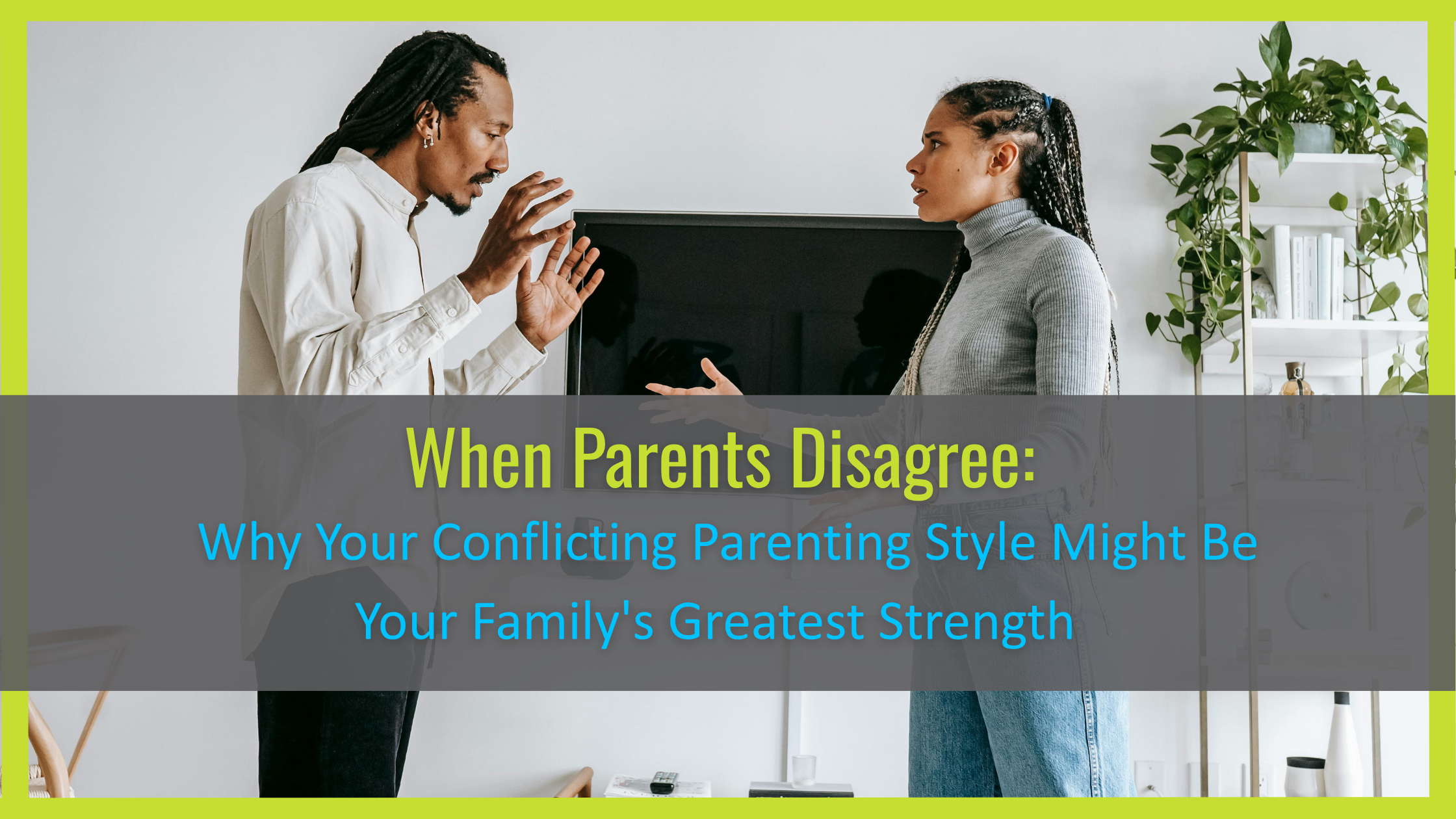 "When Parents Disagree: Why Your Conflicting Parenting Style Might Be Your Family's Greatest Strength" Title bar over an image of 2 parents arguing