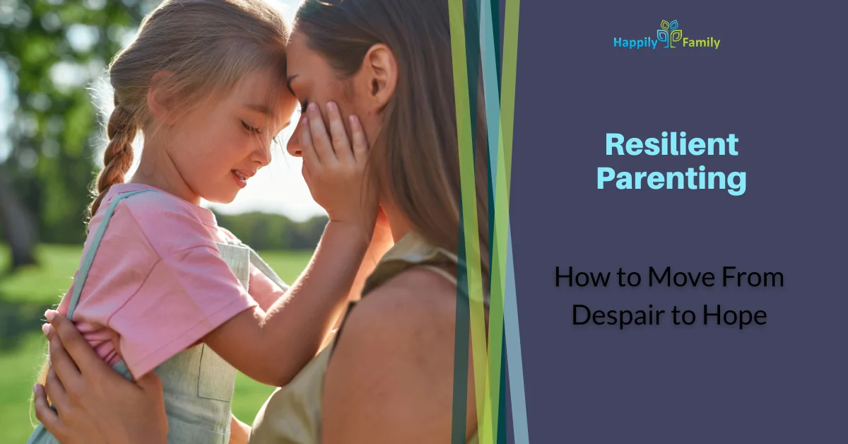 Resilient Parenting: How to Move From Despair to Hope